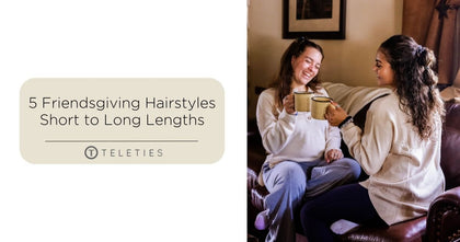 5 Hairstyles Perfect for Friendsgiving - Short to Long - TELETIES 