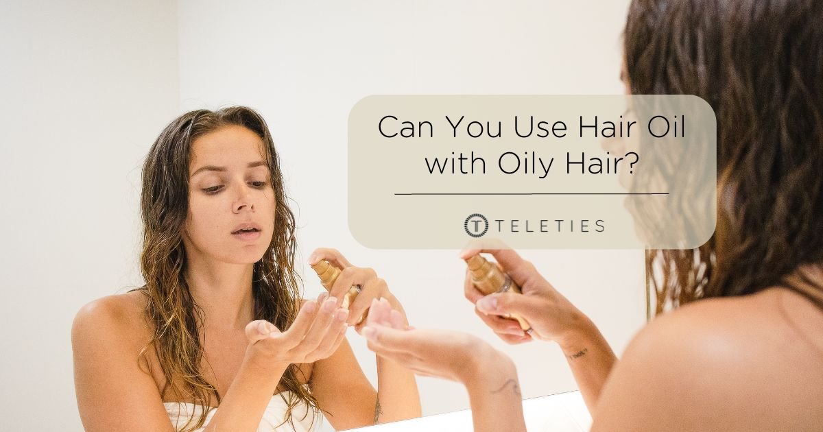 Can You Use Hair Oil with Oily Hair? - TELETIES