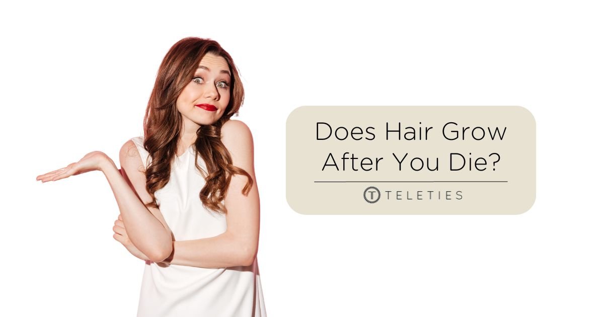 Does Your Hair Grow After You Die? - TELETIES