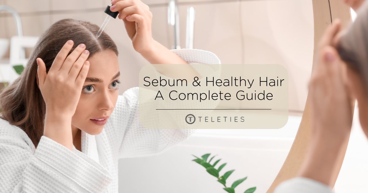What Sebum Is and How it Affects Your Hair and Skin - TELETIES